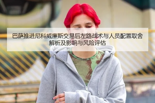 巴萨推进尼科威廉斯交易后左路战术与人员配置取舍解析及影响与风险评估