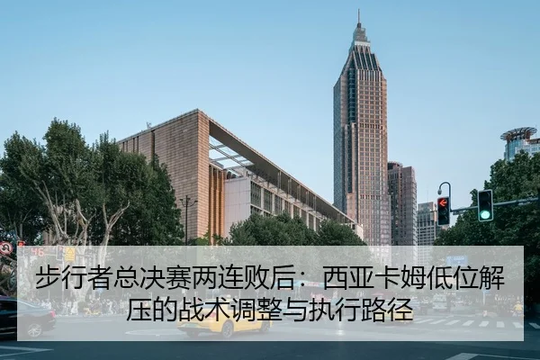 bu-xing-zhe-zong-jue-sai-liang-lian-bai-hou-xi-ya-ka-mu-di-wei-jie-ya-de-zhan-shu-tiao-zheng-yu-zhi-xing-lu-jing-2-442.jpg